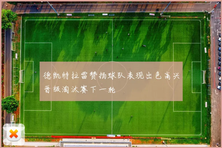 德凯特拉雷赞扬球队表现出色高兴晋级淘汰赛下一轮