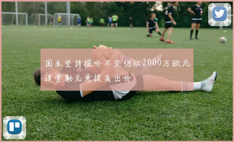 国米坚持报价不变仍以2000万欧元追索勒无意提高出价