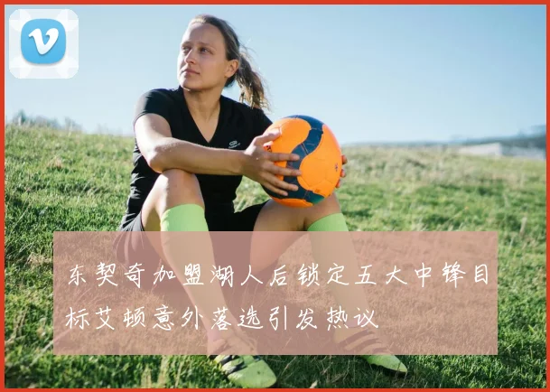 东契奇加盟湖人后锁定五大中锋目标艾顿意外落选引发热议