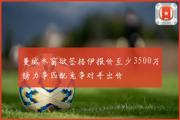 曼城冬窗欲签格伊报价至少3500万镑力争匹配竞争对手出价