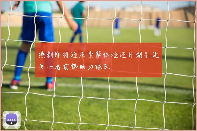 热刺即将迎来索萨体检还计划引进另一名前锋助力球队