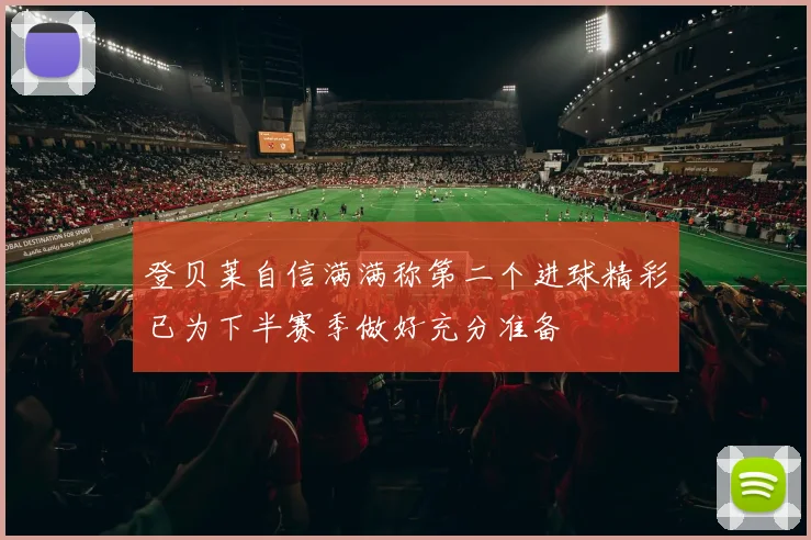 登贝莱自信满满称第二个进球精彩已为下半赛季做好充分准备