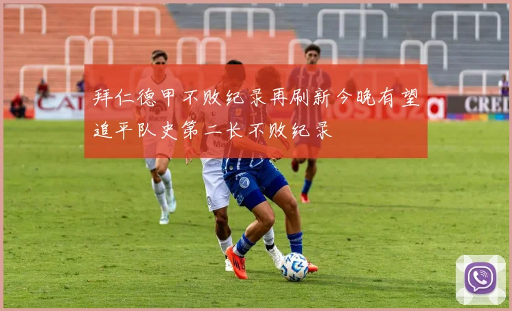 拜仁德甲不败纪录再刷新今晚有望追平队史第二长不败纪录