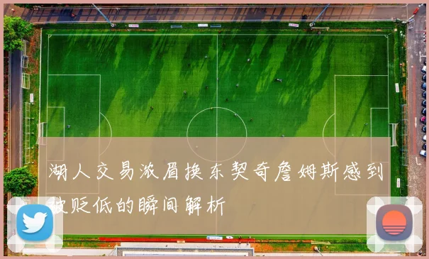 湖人交易浓眉换东契奇詹姆斯感到被贬低的瞬间解析