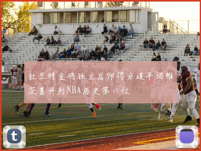 杜兰特金鸡独立后仰得分追平诺维茨基并列NBA历史第六位