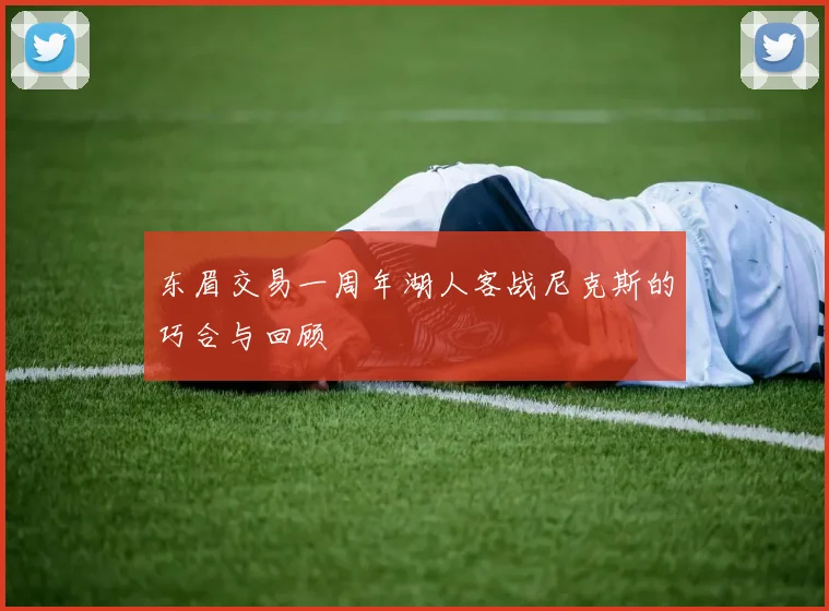东眉交易一周年湖人客战尼克斯的巧合与回顾