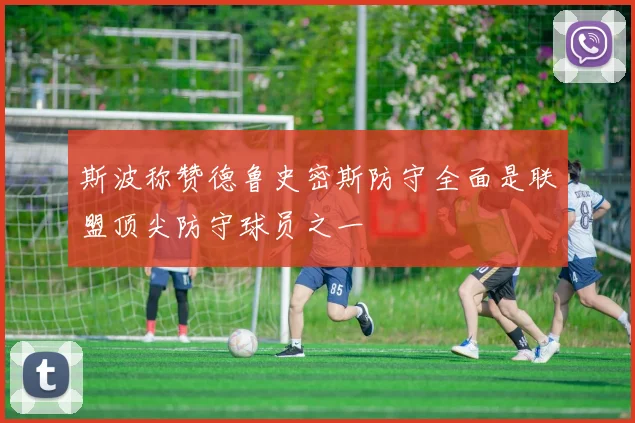 斯波称赞德鲁史密斯防守全面是联盟顶尖防守球员之一